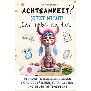 Westwood, Lia Achtsamkeit. Jetzt nicht. Ich habe zu tun.: Das humorvolle Achtsamkeitsbuch – ironisch, kreativ & unterhaltsam für mehr Selbstfürsorge und Gelassenheit. Witziges Anti-Stress Geschenk für Frauen. Westwood, Lia Achtsamkeit. Jetzt nicht. Ich habe zu tun.: Das humorvolle Achtsamkeitsbuch – ironisch, kreativ & unterhaltsam für mehr Selbstfürsorge und Gelassenheit. Witziges Anti-Stress Geschenk für Frauen.
