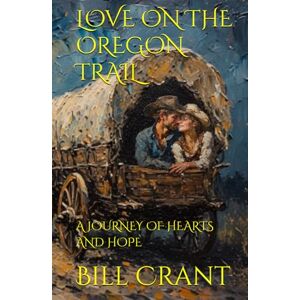 Crant, Bill LOVE ON THE OREGON TRAIL: A JOURNEY OF HEARTS AND HOPE Crant, Bill LOVE ON THE OREGON TRAIL: A JOURNEY OF HEARTS AND HOPE