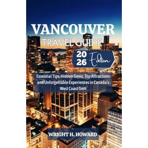 Howard, Wright H. Vancouver Travel Guide 2026: Essential Tips, Hidden Gems, Top Attractions and Unforgettable Experiences in Canada’s West Coast Gem Howard, Wright H. Vancouver Travel Guide 2026: Essential Tips, Hidden Gems, Top Attractions and Unforgettable Experiences in Canada’s West Coast Gem