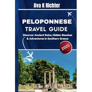 Richter, Ava K. Peloponnese Travel Guide 2025: Discover Ancient Ruins, Hidden Beaches & Adventures in Southern Greece (The Curious Traveler Real journeys. Honest moments. Endless curiosity) Richter, Ava K. Peloponnese Travel Guide 2025: Discover Ancient Ruins, Hidden Beaches & Adventures in Southern Greece (The Curious Traveler Real journeys. Honest moments. Endless curiosity)
