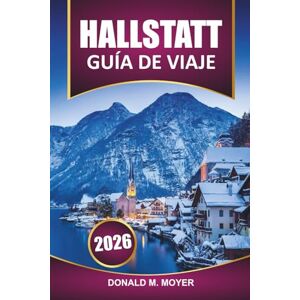 Moyer, Donald M. Guía de viaje de Hallstatt, 2026: Explore las vistas panorámicas, la cultura local, el itinerario, las cosas que hacer y las atracciones imperdibles en el pueblo más pintoresco de Austria Moyer, Donald M. Guía de viaje de Hallstatt, 2026: Explore las vistas panorámicas, la cultura local, el itinerario, las cosas que hacer y las atracciones imperdibles en el pueblo más pintoresco de Austria