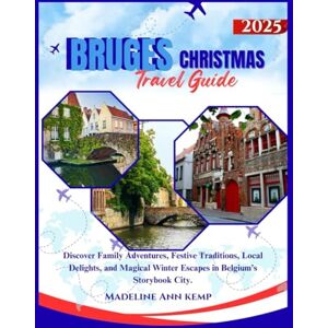 Kemp, Madeline Ann BRUGES CHRISTMAS TRAVEL GUIDE 2025: Discover Family Adventures, Festive Traditions, Local Delights, and Magical Winter Escapes in Belgium’s Storybook City. Kemp, Madeline Ann BRUGES CHRISTMAS TRAVEL GUIDE 2025: Discover Family Adventures, Festive Traditions, Local Delights, and Magical Winter Escapes in Belgium’s Storybook City.