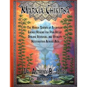 James, Dr. Anthony B. MARMA CHIKITSA: The Hidden Science of Ayurvedic Energy Healing for Pain Relief, Disease Reversal, and Vitality Restoration Across Asia James, Dr. Anthony B. MARMA CHIKITSA: The Hidden Science of Ayurvedic Energy Healing for Pain Relief, Disease Reversal, and Vitality Restoration Across Asia