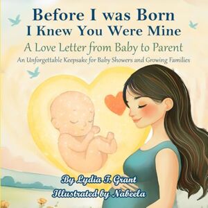 Grant, Lydia T. Before I was Born, I Knew You Were Mine: A Love Letter from Baby to Parent -- An Unforgettable Keepsake for Baby Showers and Growing Families Grant, Lydia T. Before I was Born, I Knew You Were Mine: A Love Letter from Baby to Parent -- An Unforgettable Keepsake for Baby Showers and Growing Families