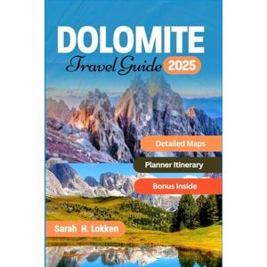 H. Lokken, Sarah Dolomite travel guide 2025: Unlock the Secrets of Italy's Most Breathtaking Mountains: Insider Tips, Hidden Gems, and Practical Advice for an Unforgettable Adventure H. Lokken, Sarah Dolomite travel guide 2025: Unlock the Secrets of Italy's Most Breathtaking Mountains: Insider Tips, Hidden Gems, and Practical Advice for an Unforgettable Adventure