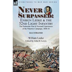Leeke, William Never Surpassed: Ensign Leeke and the 52nd Light Infantry: the Peninsular War and Personal Experiences of the Waterloo Campaign, 1808-18 Leeke, William Never Surpassed: Ensign Leeke and the 52nd Light Infantry: the Peninsular War and Personal Experiences of the Waterloo Campaign, 1808-18