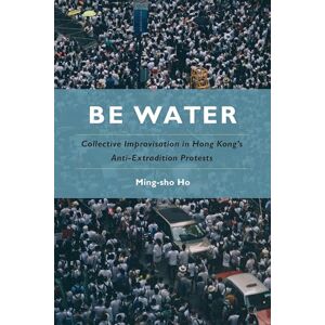 Ho, Ming-sho Be Water: Collective Improvisation in Hong Kong's Anti-Extradition Protests Ho, Ming-sho Be Water: Collective Improvisation in Hong Kong's Anti-Extradition Protests