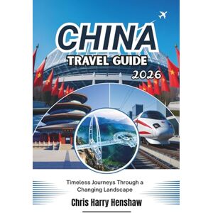 Henshaw, Chris Harry CHINA TRAVEL GUIDE 2026: Timeless Journeys Through a Changing Landscape Henshaw, Chris Harry CHINA TRAVEL GUIDE 2026: Timeless Journeys Through a Changing Landscape