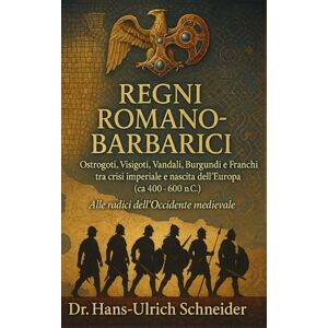 Schneider, Dr. Hans‑Ulrich Regni Romano‑Barbarici: Ostrogoti, Visigoti, Vandali, Burgundi e Franchi tra crisi imperiale e nascita dell’Europa (ca 400‑600 d.C.) Schneider, Dr. Hans‑Ulrich Regni Romano‑Barbarici: Ostrogoti, Visigoti, Vandali, Burgundi e Franchi tra crisi imperiale e nascita dell’Europa (ca 400‑600 d.C.)
