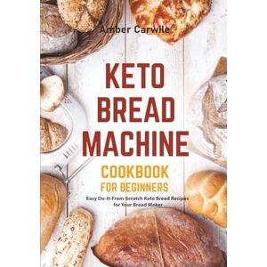 Carwile, Amber Keto Bread Machine Cookbook for Beginners: Easy Do-It-From-Scratch Keto Bread Recipes for Your Bread Maker (Bread Machine Cookbooks) Carwile, Amber Keto Bread Machine Cookbook for Beginners: Easy Do-It-From-Scratch Keto Bread Recipes for Your Bread Maker (Bread Machine Cookbooks)