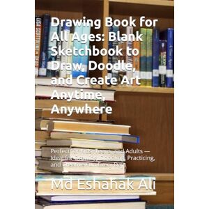Ali, Mr Md Eshahak Drawing Book for All Ages: Blank Sketchbook to Draw, Doodle, and Create Art Anytime, Anywhere: Perfect for Kids, Teens, and Adults — Ideal for Drawing, Doodling, Practicing, and Creative Fun Every Day Ali, Mr Md Eshahak Drawing Book for All Ages: Blank Sketchbook to Draw, Doodle, and Create Art Anytime, Anywhere: Perfect for Kids, Teens, and Adults — Ideal for Drawing, Doodling, Practicing, and Creative Fun Every Day