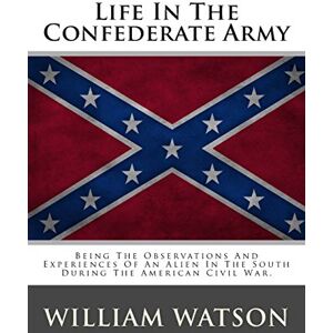 Watson, William Life In The Confederate Army: Being The Observations And Experiences Of An Alien In The South During The American Civil War. Watson, William Life In The Confederate Army: Being The Observations And Experiences Of An Alien In The South During The American Civil War.