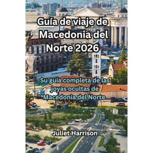 Harrison, Juliet Guía de viaje de Macedonia del Norte 2026: Su guía completa de las joyas ocultas de Macedonia del Norte. Harrison, Juliet Guía de viaje de Macedonia del Norte 2026: Su guía completa de las joyas ocultas de Macedonia del Norte.