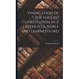Disraeli, Benjamin Vindication of the English Constitution in a Letter to a Noble and Learned Lord Disraeli, Benjamin Vindication of the English Constitution in a Letter to a Noble and Learned Lord