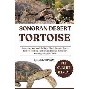 JOHNSON, BUTLER SONORAN DESERT TORTOISE: Everything You Need To Know About Sonoran Desert Tortoise Feeding, Health Care, Habitat, Behaviour, Handling And Much More. JOHNSON, BUTLER SONORAN DESERT TORTOISE: Everything You Need To Know About Sonoran Desert Tortoise Feeding, Health Care, Habitat, Behaviour, Handling And Much More.