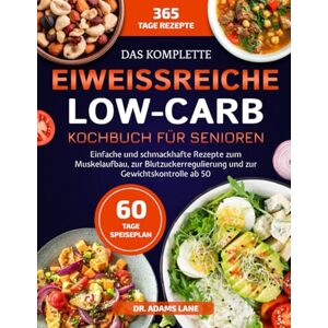 LANE, DR. ADAMS DAS KOMPLETTE EIWEISSREICHE LOW-CARB-KOCHBUCH FÜR SENIOREN: Einfache und schmackhafte Rezepte zum Muskelaufbau, zur Blutzuckerregulierung und zur Gewichtskontrolle ab 50 LANE, DR. ADAMS DAS KOMPLETTE EIWEISSREICHE LOW-CARB-KOCHBUCH FÜR SENIOREN: Einfache und schmackhafte Rezepte zum Muskelaufbau, zur Blutzuckerregulierung und zur Gewichtskontrolle ab 50