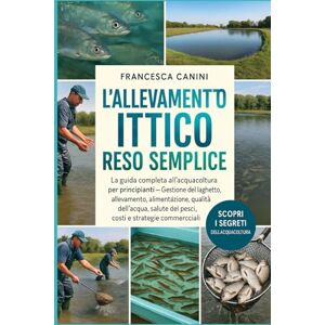 Canini, Francesca L'ALLEVAMENTO ITTICO RESO SEMPLICE: La guida completa all'acquacoltura per principianti Gestione del laghetto, allevamento, alimentazione, qualità ... dei pesci, costi e strategie commerciali Canini, Francesca L'ALLEVAMENTO ITTICO RESO SEMPLICE: La guida completa all'acquacoltura per principianti Gestione del laghetto, allevamento, alimentazione, qualità ... dei pesci, costi e strategie commerciali