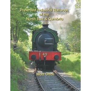 Ditch, Mr MattA photographic account of the many industrial railway heritage sites in the North East of England and Cumbria (95 pages, ful Preserved Industrial Railways of the North East & Cumbria Ditch, Mr MattA photographic account of the many industrial railway heritage sites in the North East of England and Cumbria (95 pages, ful Preserved Industrial Railways of the North East & Cumbria