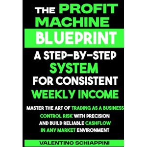 Schiappini, Valentino The Profit Machine Blueprint: A Step-by-Step System for Consistent Weekly Income: Master Trading as a Business, Control Risk, and Build Cashflow in Any Market Schiappini, Valentino The Profit Machine Blueprint: A Step-by-Step System for Consistent Weekly Income: Master Trading as a Business, Control Risk, and Build Cashflow in Any Market