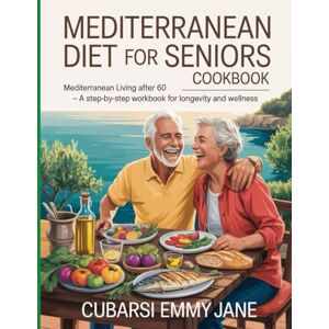 Emmy Jane, Cubarsi Mediterranean Diet For Seniors CookBook: Mediterranean Living After 60 A Step-by-Step Workbook for Longevity and Wellness. Emmy Jane, Cubarsi Mediterranean Diet For Seniors CookBook: Mediterranean Living After 60 A Step-by-Step Workbook for Longevity and Wellness.
