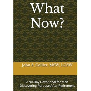 Collier, John S. What Now?: A 90-Day Devotional for Men Discovering Purpose After Retirement Collier, John S. What Now?: A 90-Day Devotional for Men Discovering Purpose After Retirement