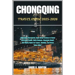BOUTON, DAVID G. CHONGQING TRAVEL GUIDE 2025-2026: Chongqing Uncovered: From Gorge Cruises to Caves and Crazy Trains, Spicy Hotpots, Mountain Magic, and Nights Made for Lovers, Families, and Brave Solos Alike” BOUTON, DAVID G. CHONGQING TRAVEL GUIDE 2025-2026: Chongqing Uncovered: From Gorge Cruises to Caves and Crazy Trains, Spicy Hotpots, Mountain Magic, and Nights Made for Lovers, Families, and Brave Solos Alike”