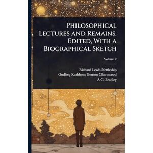 Nettleship, Richard Lewis Philosophical Lectures and Remains. Edited, With a Biographical Sketch Nettleship, Richard Lewis Philosophical Lectures and Remains. Edited, With a Biographical Sketch