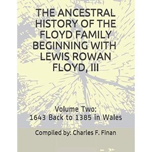 Finan, Charles F. The Ancestral History of the Floyd Family Beginning with Lewis Rowan Floyd, III in 1941: Volume Two, 1643 Back to 1370 in Wales Finan, Charles F. The Ancestral History of the Floyd Family Beginning with Lewis Rowan Floyd, III in 1941: Volume Two, 1643 Back to 1370 in Wales