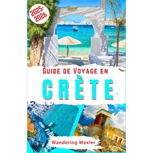 Wexler, Wandering Guide de Voyage en Crète 2025-2026: Découvrez la magie de la Crète : plages, attractions, trésors cachés, cuisine, activités culturelles et ... et conseils d’initiés (Voyages Malins) Wexler, Wandering Guide de Voyage en Crète 2025-2026: Découvrez la magie de la Crète : plages, attractions, trésors cachés, cuisine, activités culturelles et ... et conseils d’initiés (Voyages Malins)