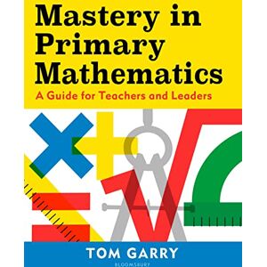 Garry, Tom Mastery in Primary Mathematics: A Guide for Teachers and Leaders Garry, Tom Mastery in Primary Mathematics: A Guide for Teachers and Leaders