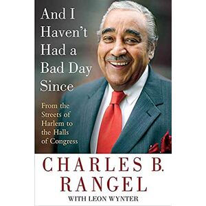 Rangel, Charles And I Haven't Had a Bad Day Since: From the Streets of Harlem to the Halls of Congress Rangel, Charles And I Haven't Had a Bad Day Since: From the Streets of Harlem to the Halls of Congress