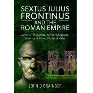 Grainger, John D Sextus Julius Frontinus and the Roman Empire: Author of Stratagems, Advisor to Emperors, Governor of Britain, Pacifier of Wales Grainger, John D Sextus Julius Frontinus and the Roman Empire: Author of Stratagems, Advisor to Emperors, Governor of Britain, Pacifier of Wales