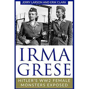 Larson, Jerry Irma Grese: Hitler's WW2 Female Monsters Exposed (World World Two History) Larson, Jerry Irma Grese: Hitler's WW2 Female Monsters Exposed (World World Two History)
