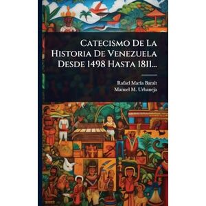 Baralt, Rafael Marã-A Catecismo De La Historia De Venezuela Desde 1498 Hasta 1811... Baralt, Rafael Marã-A Catecismo De La Historia De Venezuela Desde 1498 Hasta 1811...