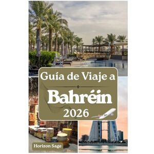 Sage, Horizon Guía de viaje de Bahréin 2026: Explorando los retiros de spa de Bahréin, patrimonio cultural, encuentros con la vida silvestre, fácil acceso a los ... las mejores experiencias en la joya de Arabia Sage, Horizon Guía de viaje de Bahréin 2026: Explorando los retiros de spa de Bahréin, patrimonio cultural, encuentros con la vida silvestre, fácil acceso a los ... las mejores experiencias en la joya de Arabia
