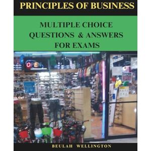 Wellington, Beulah Principles of Business Multiple Choice Questions & Answers for Exams Wellington, Beulah Principles of Business Multiple Choice Questions & Answers for Exams