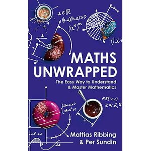 Ribbing, Mattias Maths Unwrapped: The easy way to understand and master mathematics Ribbing, Mattias Maths Unwrapped: The easy way to understand and master mathematics