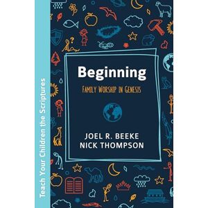Joel R. Beeke Beginning: Family Worship in Genesis Joel R. Beeke Beginning: Family Worship in Genesis