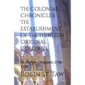 St. Taw, Robin The Colonial Chronicles: The Establishment of the Thirteen Original Colonies: Part Fifteen: Tempest; 1708 1716 St. Taw, Robin The Colonial Chronicles: The Establishment of the Thirteen Original Colonies: Part Fifteen: Tempest; 1708 1716