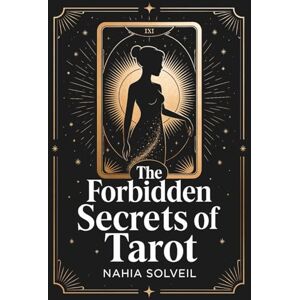 Solveil, Nahia The Forbidden Secrets of the Tarot: What fortune-tellers never reveal about the 22 Major Arcana Solveil, Nahia The Forbidden Secrets of the Tarot: What fortune-tellers never reveal about the 22 Major Arcana