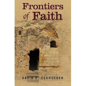 Schroeder, David E Frontiers of Faith: Exploring Changeless Truth in a Changing World Schroeder, David E Frontiers of Faith: Exploring Changeless Truth in a Changing World