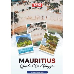 THOMPSON, ETHAN GUIDA DI VIAGGIO MAURITIUS 2026: Spiagge, Port Louis, Grand Baie, Chamarel, Snorkeling, Luna di Miele e Resort di Lusso THOMPSON, ETHAN GUIDA DI VIAGGIO MAURITIUS 2026: Spiagge, Port Louis, Grand Baie, Chamarel, Snorkeling, Luna di Miele e Resort di Lusso