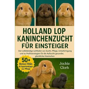 CLARK, JACKIE HOLLAND LOP-KANINCHENZUCHT FÜR EINSTEIGER: Der vollständige Leitfaden zur Zucht, Pflege, Unterbringung und zu Profitstrategien für die Aufzucht gesunder, glücklicher Kaninchen CLARK, JACKIE HOLLAND LOP-KANINCHENZUCHT FÜR EINSTEIGER: Der vollständige Leitfaden zur Zucht, Pflege, Unterbringung und zu Profitstrategien für die Aufzucht gesunder, glücklicher Kaninchen