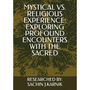 KARNIK, SACHIN J. MYSTICAL VS. RELIGIOUS EXPERIENCE: EXPLORING PROFOUND ENCOUNTERS WITH THE SACRED KARNIK, SACHIN J. MYSTICAL VS. RELIGIOUS EXPERIENCE: EXPLORING PROFOUND ENCOUNTERS WITH THE SACRED