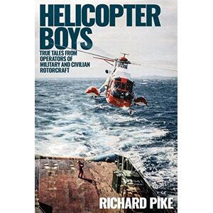 Richard Pike Helicopter Boys: True Tales from Operators of Military and Civilian Rotorcraft Richard Pike Helicopter Boys: True Tales from Operators of Military and Civilian Rotorcraft