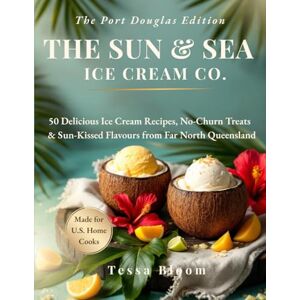 Bloom, Tessa The SUN & SEA Ice Cream Co. The Port Douglas Edition: 50 Delicious Ice Cream Recipes, No-Churn Treats & Sun-Kissed Flavours from Far North Queensland (The Sun & Sea Ice Cream Cookbook & Travel Guides) Bloom, Tessa The SUN & SEA Ice Cream Co. The Port Douglas Edition: 50 Delicious Ice Cream Recipes, No-Churn Treats & Sun-Kissed Flavours from Far North Queensland (The Sun & Sea Ice Cream Cookbook & Travel Guides)