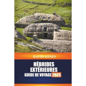 JONES, DAVID HÉBRIDES EXTÉRIEURES, GUIDE DE VOYAGE 2025: Découvrez le saut d'île, l'artisanat traditionnel et les promenades côtières dans les Highlands écossais JONES, DAVID HÉBRIDES EXTÉRIEURES, GUIDE DE VOYAGE 2025: Découvrez le saut d'île, l'artisanat traditionnel et les promenades côtières dans les Highlands écossais
