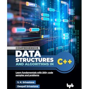 Srivastava, S. K. Comprehensive Data Structures and Algorithms in C++: Learn fundamentals with 500+ code samples and problems (English Edition) Srivastava, S. K. Comprehensive Data Structures and Algorithms in C++: Learn fundamentals with 500+ code samples and problems (English Edition)