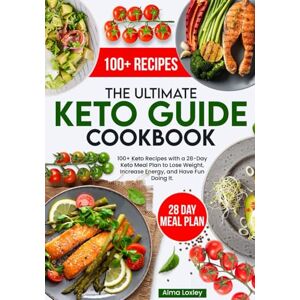 Loxley, Alma The Ultimate Keto Guide Cookbook: 100+ Keto Recipes With 28 Day Meal Plan to Lose Weight, Increase Energy and Have Fun Doing It Loxley, Alma The Ultimate Keto Guide Cookbook: 100+ Keto Recipes With 28 Day Meal Plan to Lose Weight, Increase Energy and Have Fun Doing It