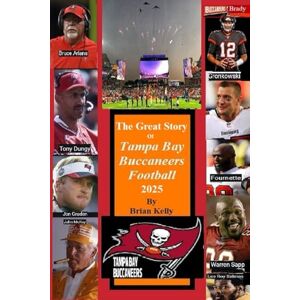 Kelly, Brian W. The Great Story of Tampa Bay Buccaneers Football 2025: Before the beginning of football through the Bruce Ariens era Kelly, Brian W. The Great Story of Tampa Bay Buccaneers Football 2025: Before the beginning of football through the Bruce Ariens era